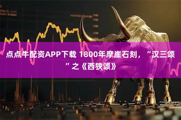 点点牛配资APP下载 1800年摩崖石刻，“汉三颂”之《西狭颂》