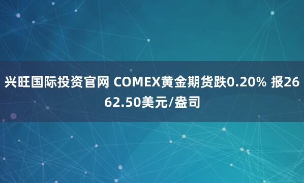 兴旺国际投资官网 COMEX黄金期货跌0.20% 报2662.50美元/盎司