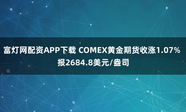 富灯网配资APP下载 COMEX黄金期货收涨1.07% 报2684.8美元/盎司