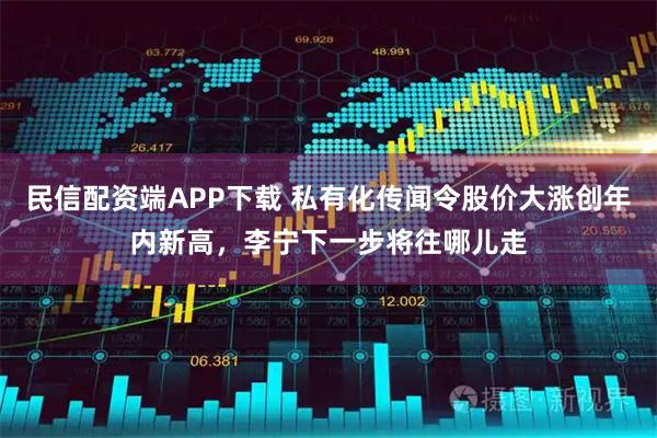 民信配资端APP下载 私有化传闻令股价大涨创年内新高，李宁下一步将往哪儿走