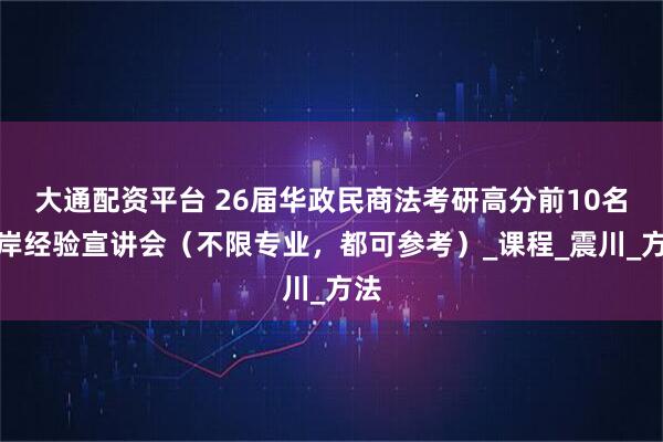 大通配资平台 26届华政民商法考研高分前10名上岸经验宣讲会（不限专业，都可参考）_课程_震川_方法