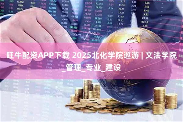 旺牛配资APP下载 2025北化学院巡游 | 文法学院_管理_专业_建设