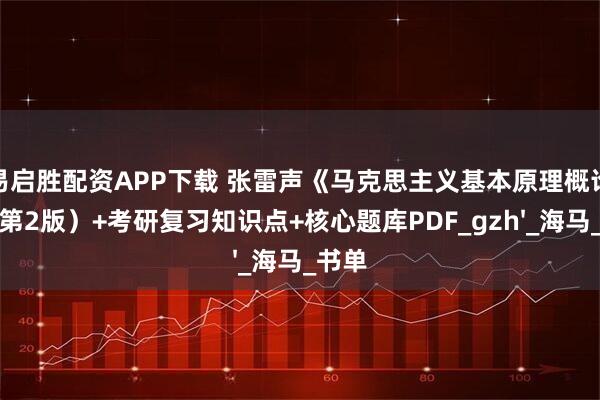 易启胜配资APP下载 张雷声《马克思主义基本原理概论》（第2版）+考研复习知识点+核心题库PDF_gzh'_海马_书单