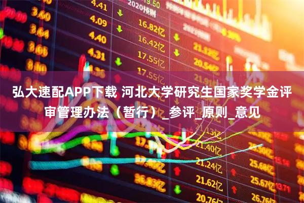 弘大速配APP下载 河北大学研究生国家奖学金评审管理办法（暂行）_参评_原则_意见