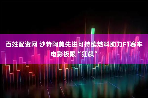 百姓配资网 沙特阿美先进可持续燃料助力F1赛车电影极限“狂飙”