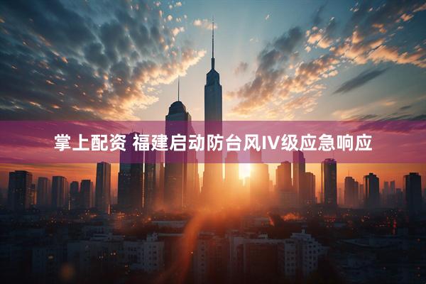 掌上配资 福建启动防台风IV级应急响应