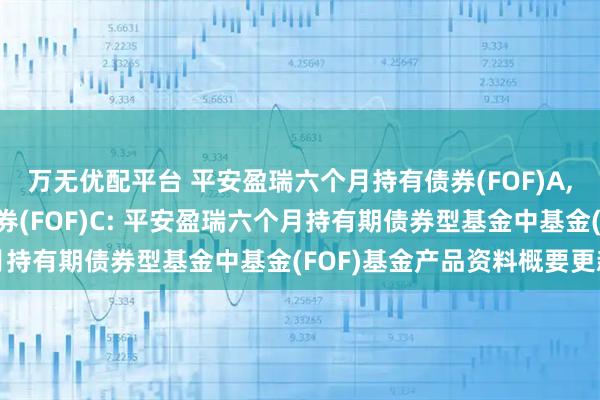 万无优配平台 平安盈瑞六个月持有债券(FOF)A,平安盈瑞六个月持有债券(FOF)C: 平安盈瑞六个月持有期债券型基金中基金(FOF)基金产品资料概要更新