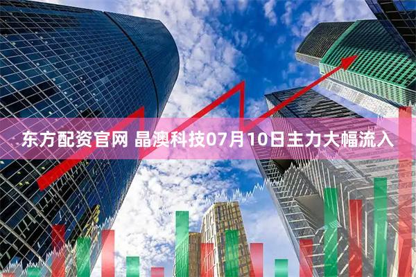 东方配资官网 晶澳科技07月10日主力大幅流入