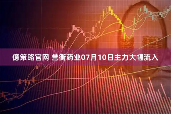 億策略官网 誉衡药业07月10日主力大幅流入