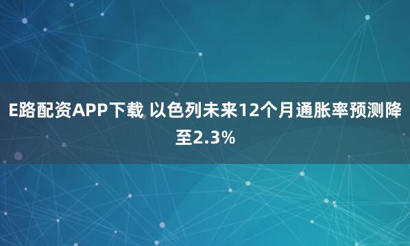 E路配资APP下载 以色列未来12个月通胀率预测降至2.3%