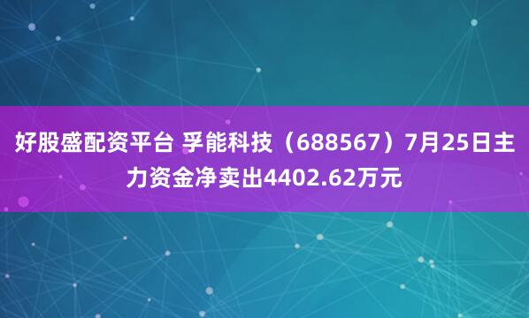 好股盛配资平台 孚能科技（688567）7月25日主力资金净卖出4402.62万元