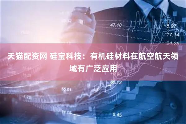 天猫配资网 硅宝科技：有机硅材料在航空航天领域有广泛应用