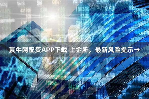 赢牛网配资APP下载 上金所，最新风险提示→