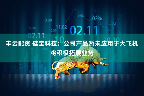 丰云配资 硅宝科技：公司产品暂未应用于大飞机将积极拓展业务