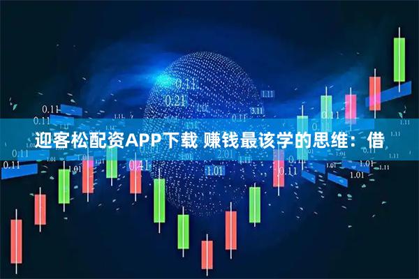 迎客松配资APP下载 赚钱最该学的思维：借