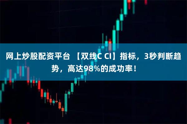 网上炒股配资平台 【双线C CI】指标，3秒判断趋势，高达98%的成功率！