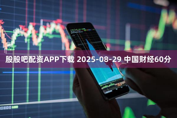 股股吧配资APP下载 2025-08-29 中国财经60分