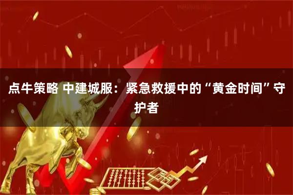 点牛策略 中建城服：紧急救援中的“黄金时间”守护者