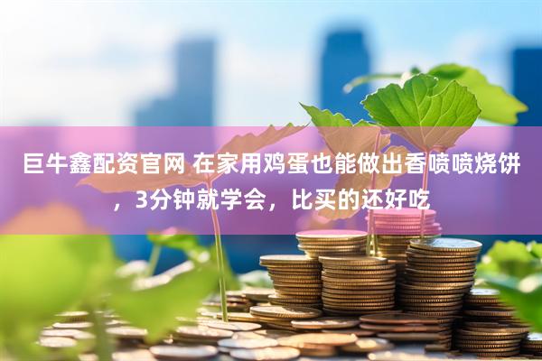 巨牛鑫配资官网 在家用鸡蛋也能做出香喷喷烧饼，3分钟就学会，比买的还好吃