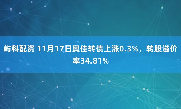 屿科配资 11月17日奥佳转债上涨0.3%，转股溢价率34.81%
