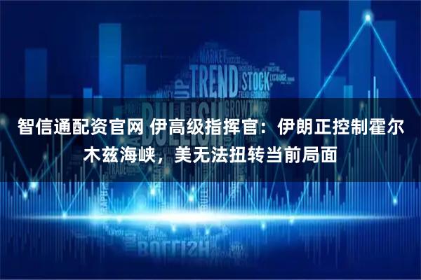 智信通配资官网 伊高级指挥官：伊朗正控制霍尔木兹海峡，美无法扭转当前局面