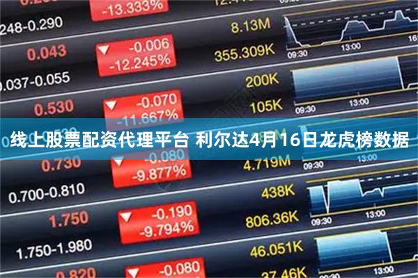 线上股票配资代理平台 利尔达4月16日龙虎榜数据