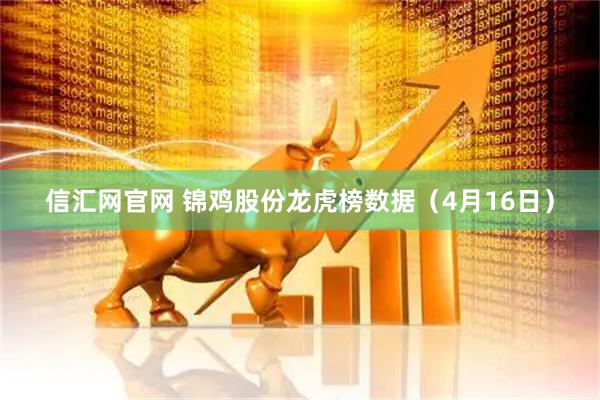 信汇网官网 锦鸡股份龙虎榜数据（4月16日）